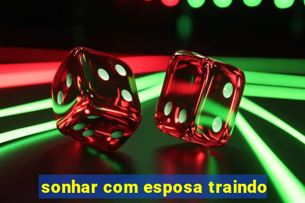 sonhar com esposa traindo